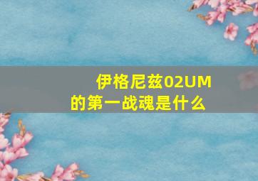 伊格尼兹02UM的第一战魂是什么