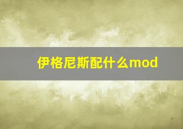 伊格尼斯配什么mod