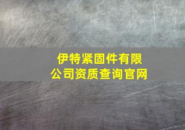 伊特紧固件有限公司资质查询官网