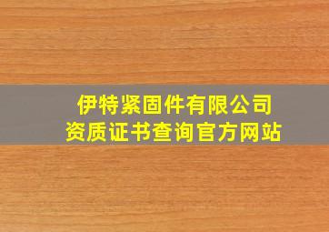 伊特紧固件有限公司资质证书查询官方网站