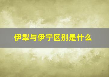 伊犁与伊宁区别是什么