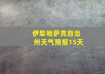 伊犁哈萨克自治州天气预报15天