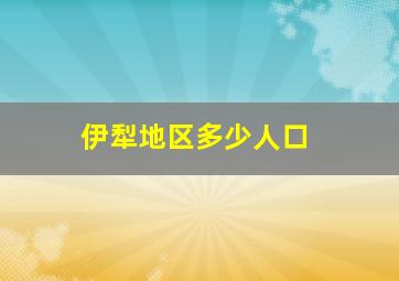 伊犁地区多少人口