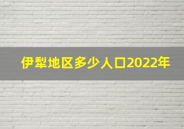 伊犁地区多少人口2022年