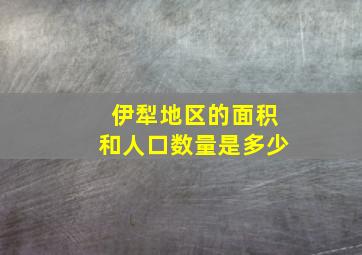 伊犁地区的面积和人口数量是多少