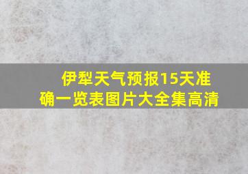 伊犁天气预报15天准确一览表图片大全集高清