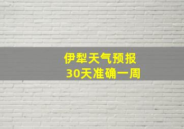 伊犁天气预报30天准确一周