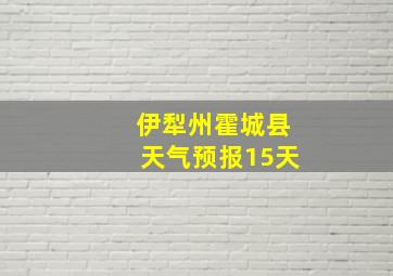 伊犁州霍城县天气预报15天