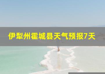 伊犁州霍城县天气预报7天