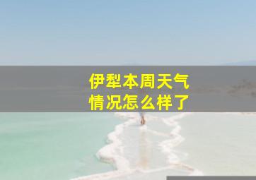 伊犁本周天气情况怎么样了