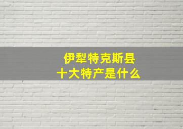 伊犁特克斯县十大特产是什么