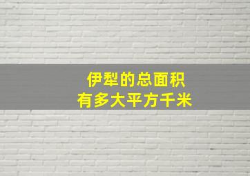 伊犁的总面积有多大平方千米