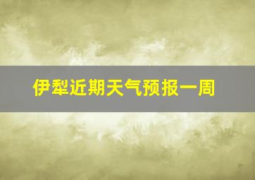 伊犁近期天气预报一周