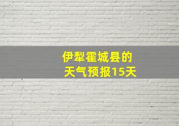 伊犁霍城县的天气预报15天