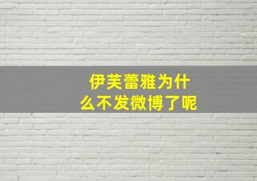 伊芙蕾雅为什么不发微博了呢