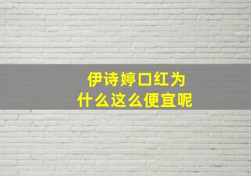 伊诗婷口红为什么这么便宜呢