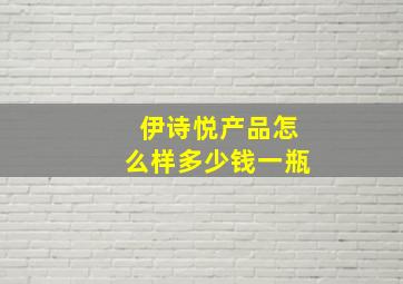 伊诗悦产品怎么样多少钱一瓶