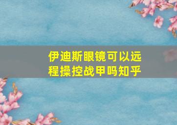 伊迪斯眼镜可以远程操控战甲吗知乎