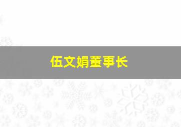 伍文娟董事长