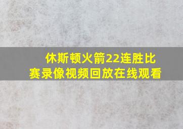 休斯顿火箭22连胜比赛录像视频回放在线观看