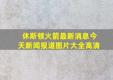 休斯顿火箭最新消息今天新闻报道图片大全高清