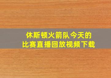 休斯顿火箭队今天的比赛直播回放视频下载