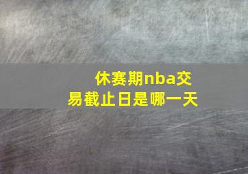 休赛期nba交易截止日是哪一天