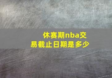 休赛期nba交易截止日期是多少