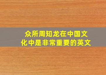 众所周知龙在中国文化中是非常重要的英文