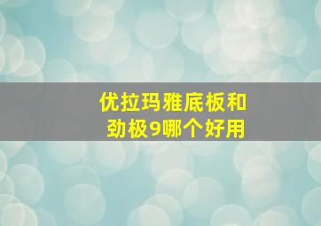 优拉玛雅底板和劲极9哪个好用