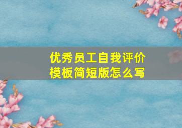 优秀员工自我评价模板简短版怎么写