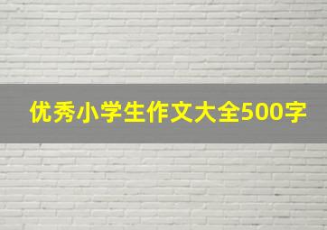 优秀小学生作文大全500字