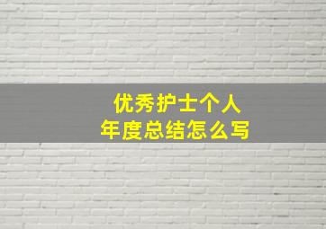 优秀护士个人年度总结怎么写