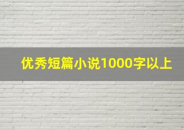 优秀短篇小说1000字以上