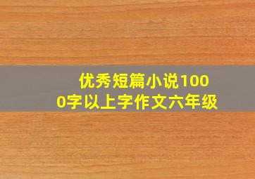 优秀短篇小说1000字以上字作文六年级