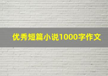 优秀短篇小说1000字作文