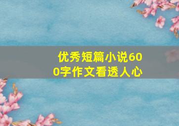 优秀短篇小说600字作文看透人心