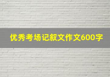 优秀考场记叙文作文600字