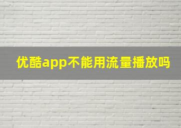 优酷app不能用流量播放吗