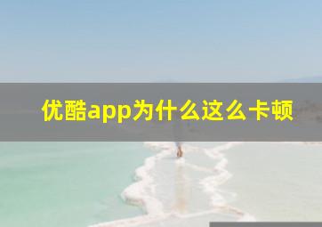 优酷app为什么这么卡顿