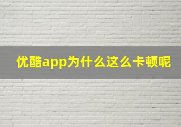 优酷app为什么这么卡顿呢