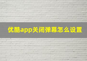 优酷app关闭弹幕怎么设置