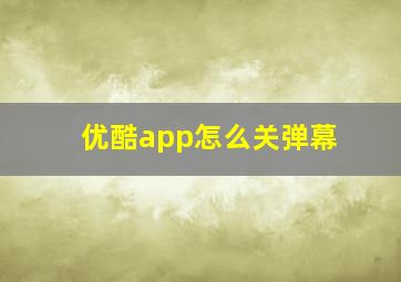 优酷app怎么关弹幕