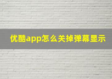 优酷app怎么关掉弹幕显示