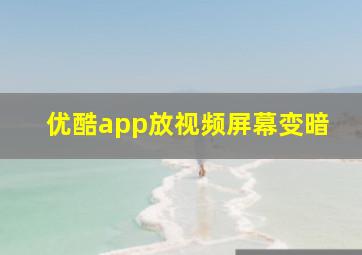 优酷app放视频屏幕变暗