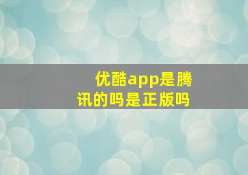 优酷app是腾讯的吗是正版吗