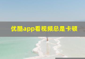 优酷app看视频总是卡顿