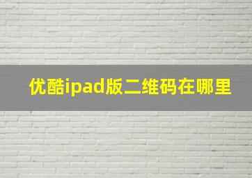 优酷ipad版二维码在哪里