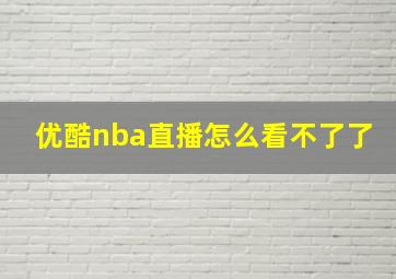 优酷nba直播怎么看不了了