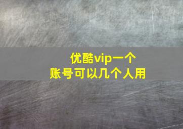 优酷vip一个账号可以几个人用